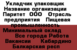 Укладчик-упаковщик › Название организации ­ Паритет, ООО › Отрасль предприятия ­ Пищевая промышленность › Минимальный оклад ­ 24 000 - Все города Работа » Вакансии   . Кабардино-Балкарская респ.